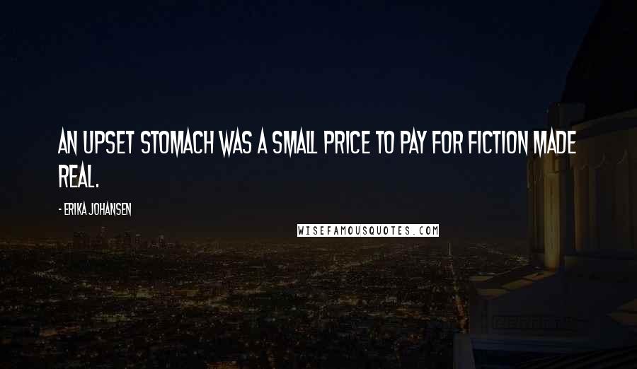 Erika Johansen Quotes: An upset stomach was a small price to pay for fiction made real.