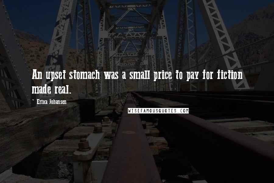 Erika Johansen Quotes: An upset stomach was a small price to pay for fiction made real.