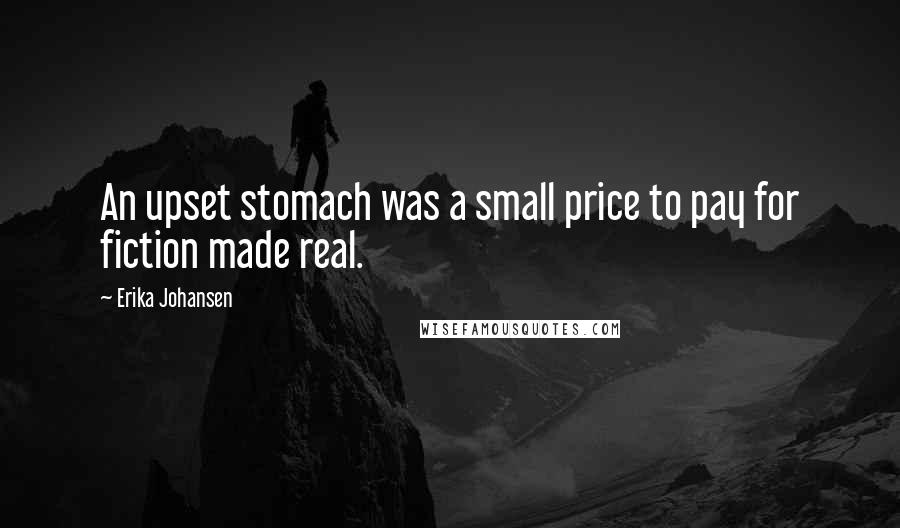 Erika Johansen Quotes: An upset stomach was a small price to pay for fiction made real.