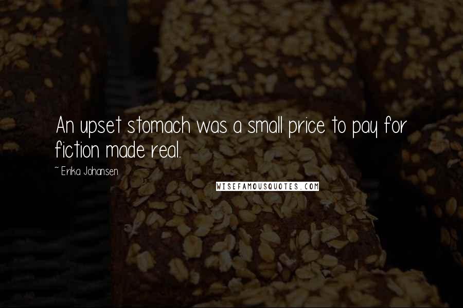 Erika Johansen Quotes: An upset stomach was a small price to pay for fiction made real.
