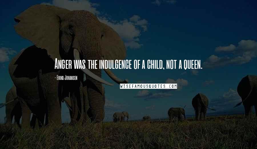 Erika Johansen Quotes: Anger was the indulgence of a child, not a queen.