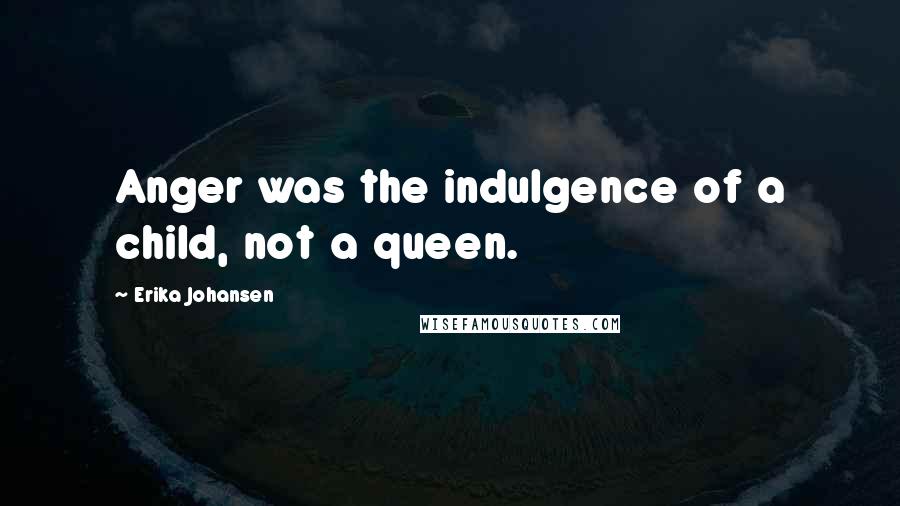 Erika Johansen Quotes: Anger was the indulgence of a child, not a queen.