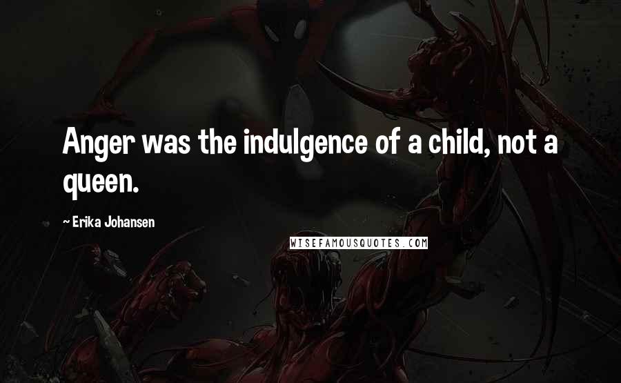 Erika Johansen Quotes: Anger was the indulgence of a child, not a queen.