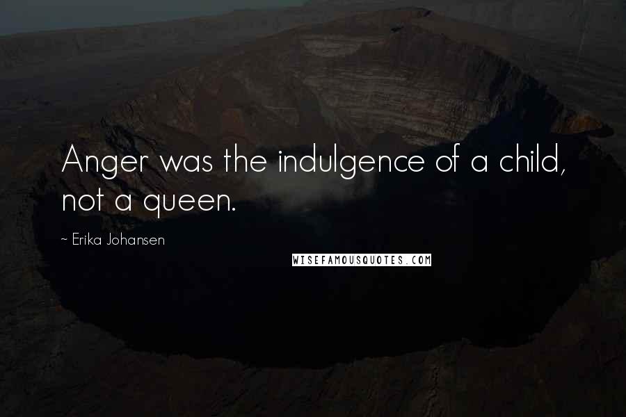 Erika Johansen Quotes: Anger was the indulgence of a child, not a queen.