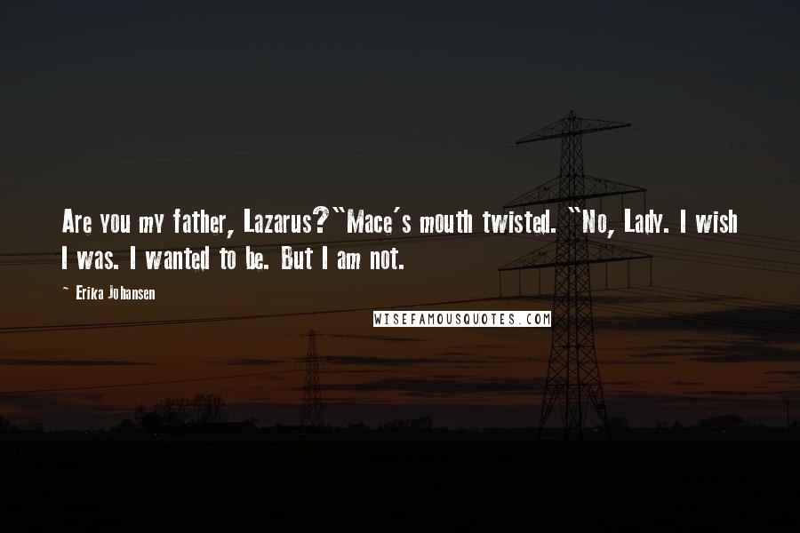 Erika Johansen Quotes: Are you my father, Lazarus?"Mace's mouth twisted. "No, Lady. I wish I was. I wanted to be. But I am not.