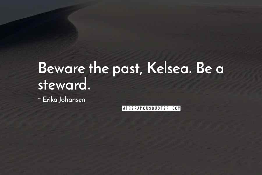 Erika Johansen Quotes: Beware the past, Kelsea. Be a steward.