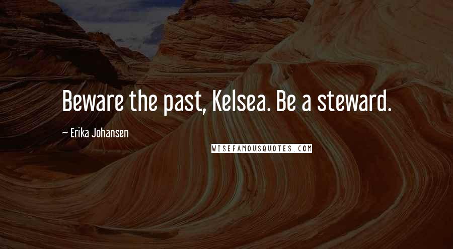 Erika Johansen Quotes: Beware the past, Kelsea. Be a steward.