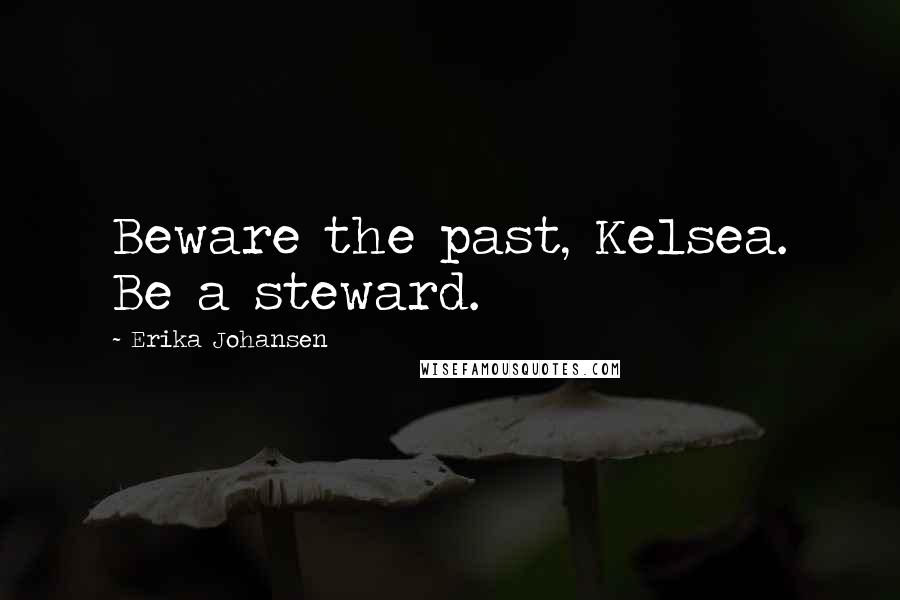 Erika Johansen Quotes: Beware the past, Kelsea. Be a steward.