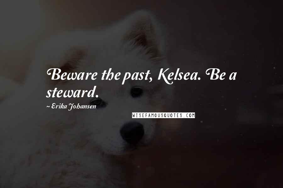 Erika Johansen Quotes: Beware the past, Kelsea. Be a steward.