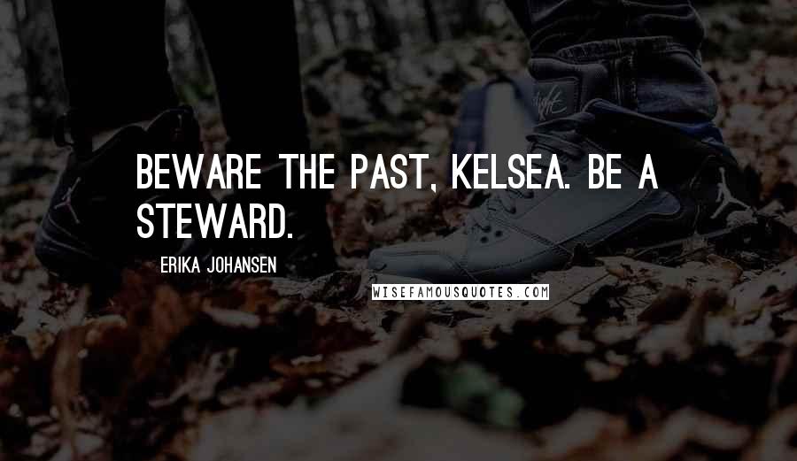Erika Johansen Quotes: Beware the past, Kelsea. Be a steward.