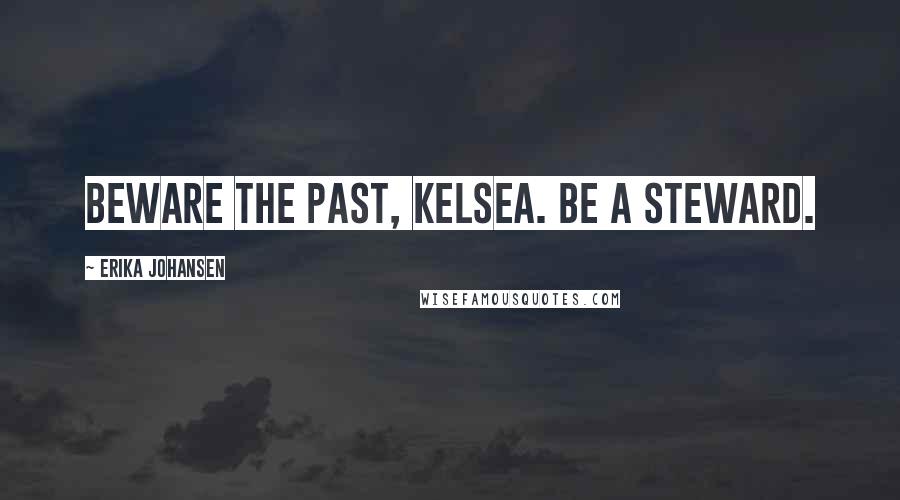 Erika Johansen Quotes: Beware the past, Kelsea. Be a steward.