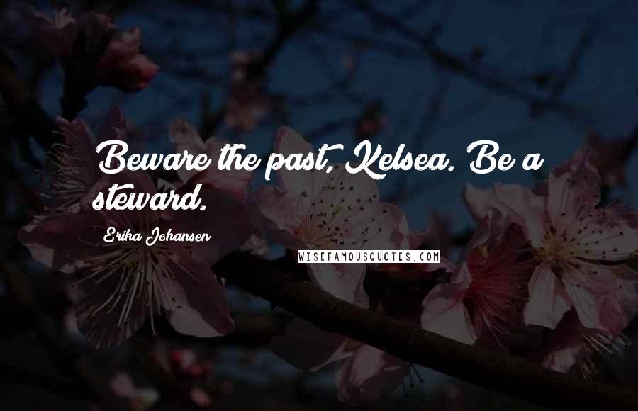 Erika Johansen Quotes: Beware the past, Kelsea. Be a steward.