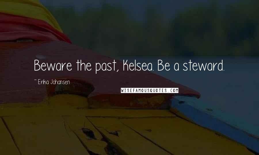 Erika Johansen Quotes: Beware the past, Kelsea. Be a steward.