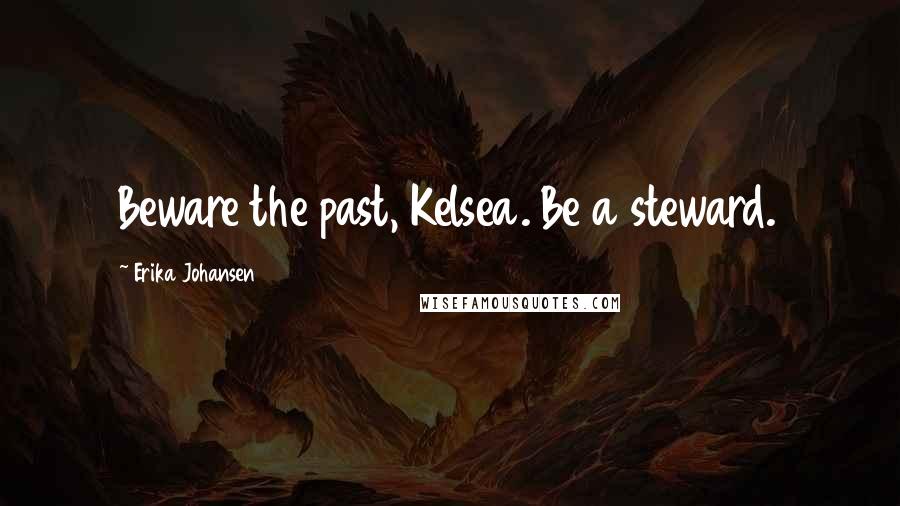Erika Johansen Quotes: Beware the past, Kelsea. Be a steward.