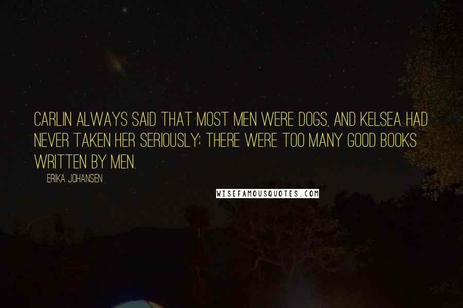 Erika Johansen Quotes: Carlin always said that most men were dogs, and Kelsea had never taken her seriously; there were too many good books written by men.