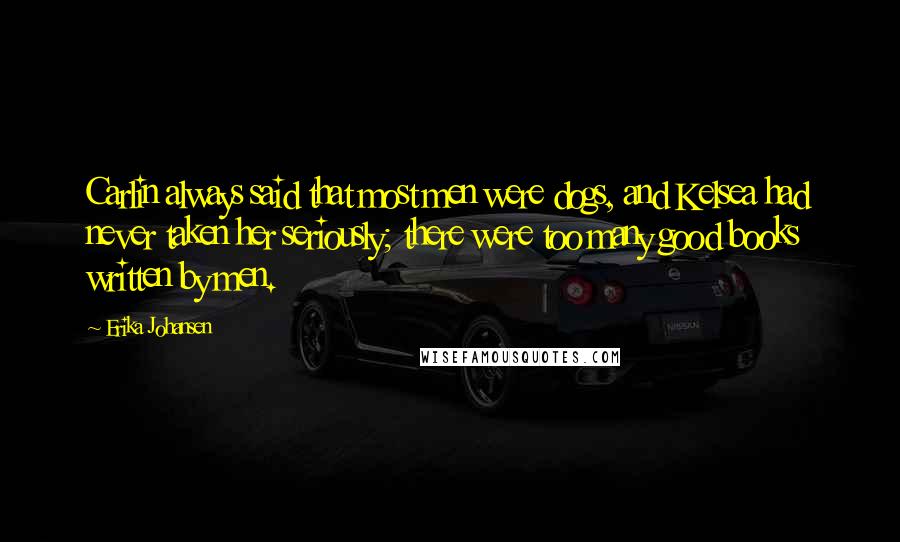 Erika Johansen Quotes: Carlin always said that most men were dogs, and Kelsea had never taken her seriously; there were too many good books written by men.