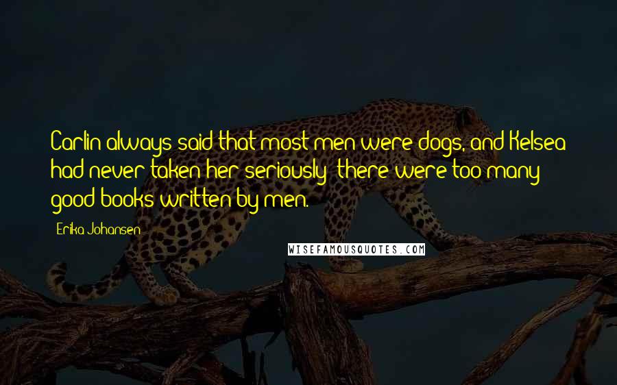 Erika Johansen Quotes: Carlin always said that most men were dogs, and Kelsea had never taken her seriously; there were too many good books written by men.