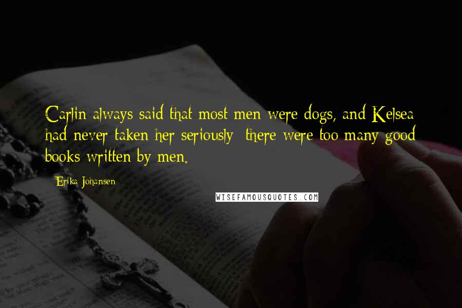 Erika Johansen Quotes: Carlin always said that most men were dogs, and Kelsea had never taken her seriously; there were too many good books written by men.