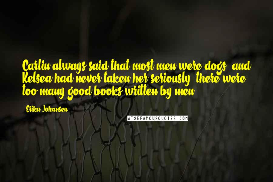 Erika Johansen Quotes: Carlin always said that most men were dogs, and Kelsea had never taken her seriously; there were too many good books written by men.