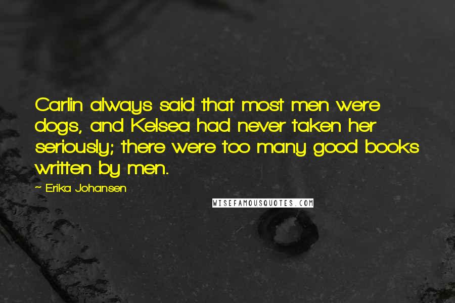 Erika Johansen Quotes: Carlin always said that most men were dogs, and Kelsea had never taken her seriously; there were too many good books written by men.