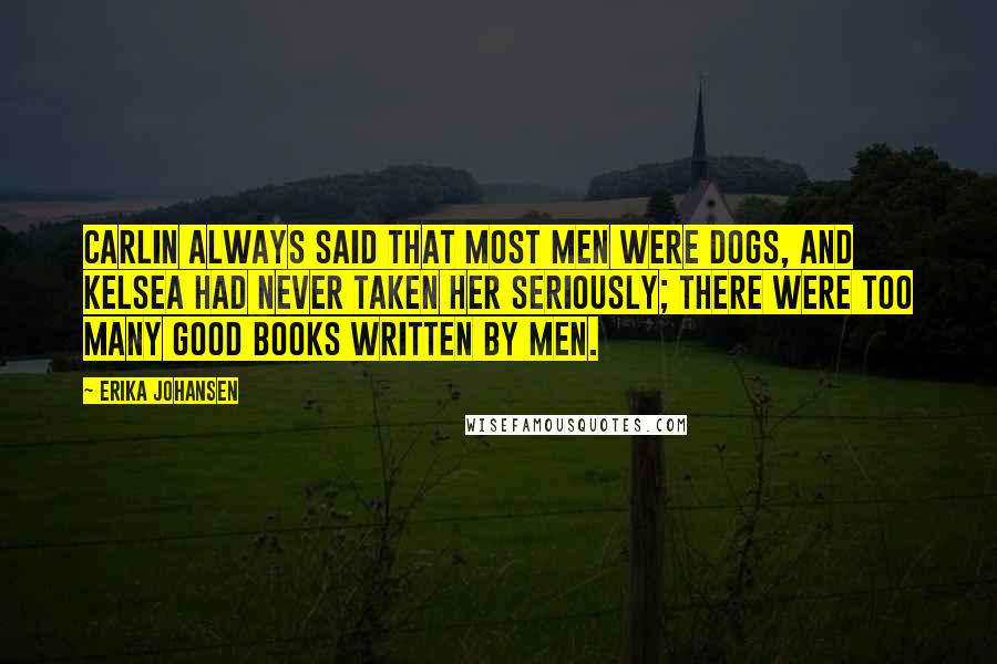 Erika Johansen Quotes: Carlin always said that most men were dogs, and Kelsea had never taken her seriously; there were too many good books written by men.