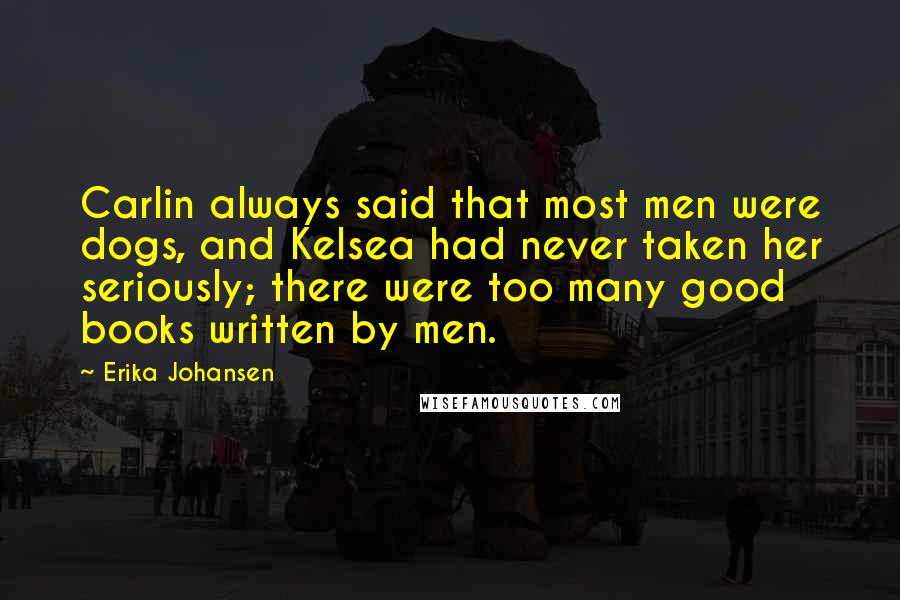 Erika Johansen Quotes: Carlin always said that most men were dogs, and Kelsea had never taken her seriously; there were too many good books written by men.