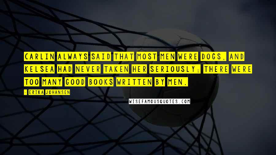 Erika Johansen Quotes: Carlin always said that most men were dogs, and Kelsea had never taken her seriously; there were too many good books written by men.