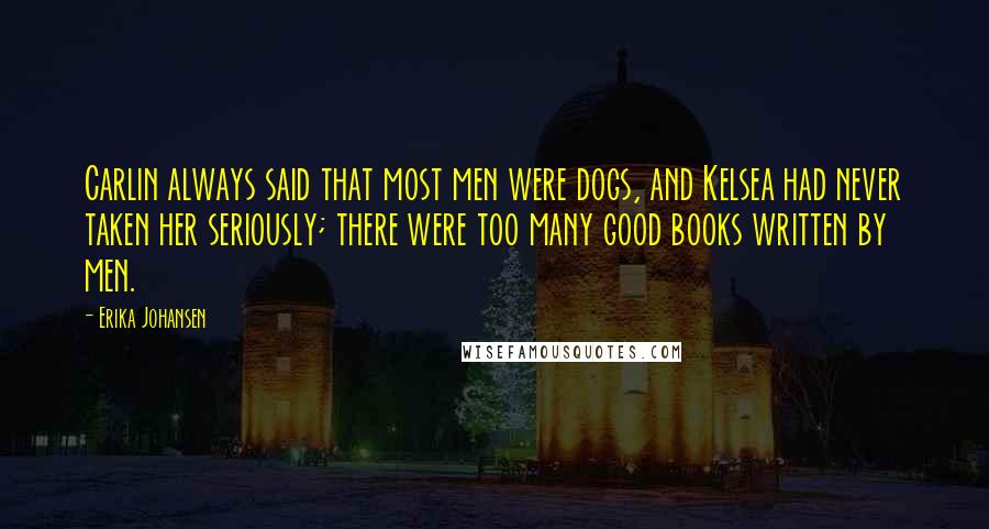 Erika Johansen Quotes: Carlin always said that most men were dogs, and Kelsea had never taken her seriously; there were too many good books written by men.