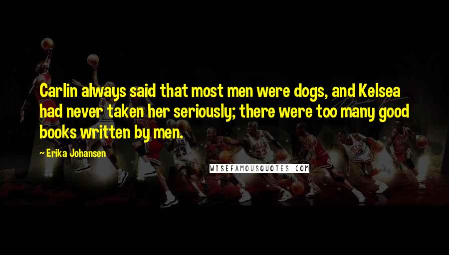 Erika Johansen Quotes: Carlin always said that most men were dogs, and Kelsea had never taken her seriously; there were too many good books written by men.