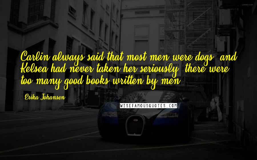 Erika Johansen Quotes: Carlin always said that most men were dogs, and Kelsea had never taken her seriously; there were too many good books written by men.