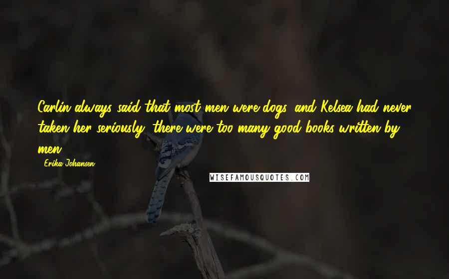 Erika Johansen Quotes: Carlin always said that most men were dogs, and Kelsea had never taken her seriously; there were too many good books written by men.
