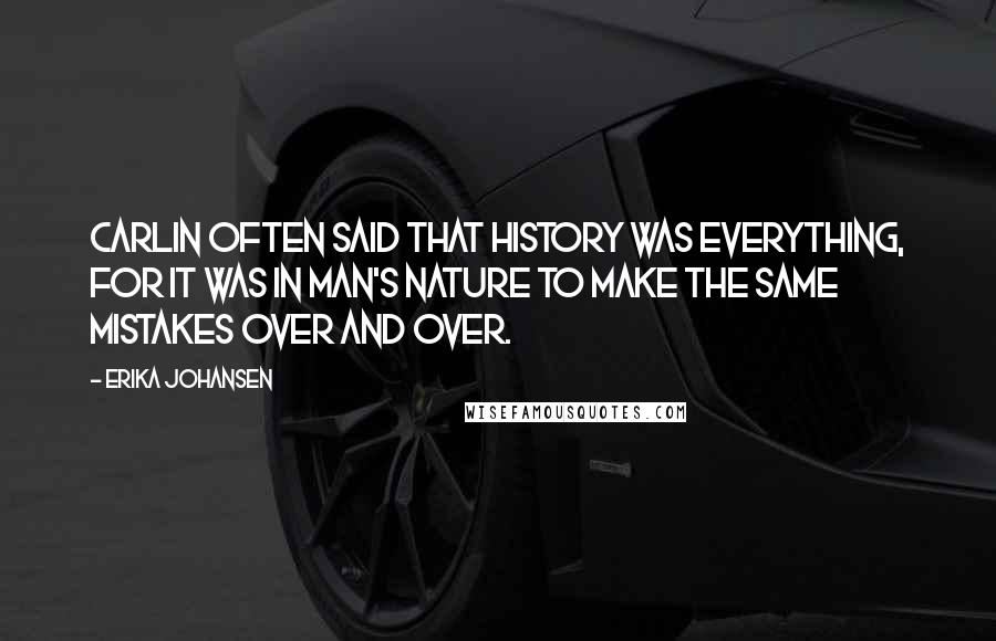 Erika Johansen Quotes: Carlin often said that history was everything, for it was in man's nature to make the same mistakes over and over.