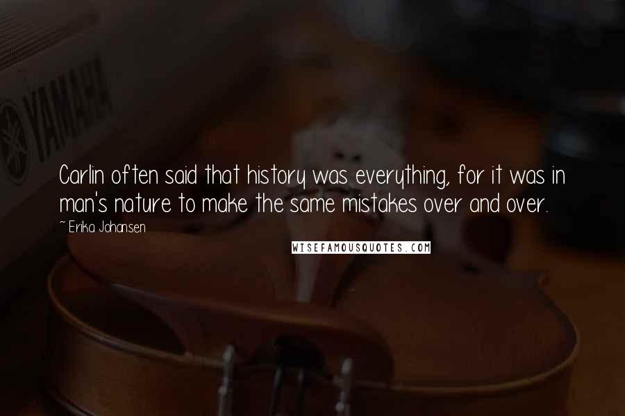 Erika Johansen Quotes: Carlin often said that history was everything, for it was in man's nature to make the same mistakes over and over.