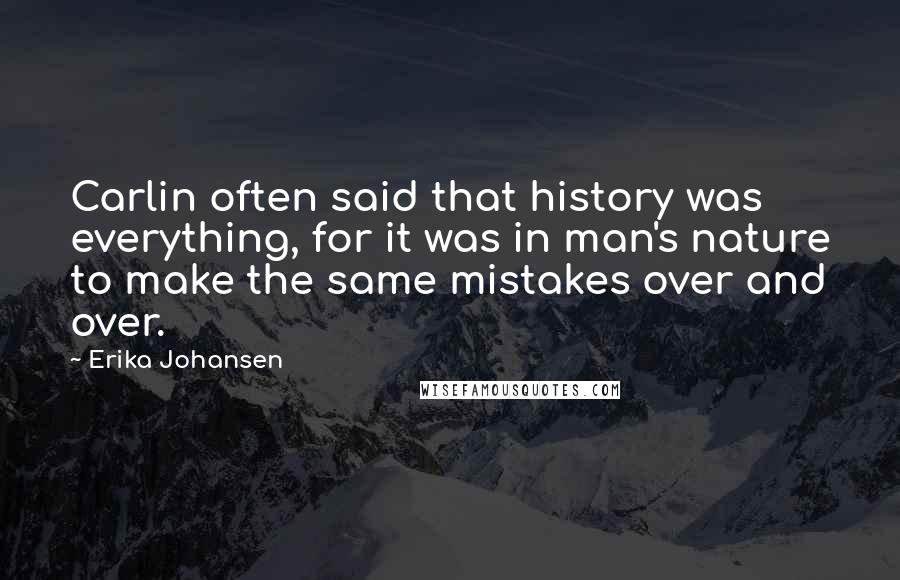 Erika Johansen Quotes: Carlin often said that history was everything, for it was in man's nature to make the same mistakes over and over.