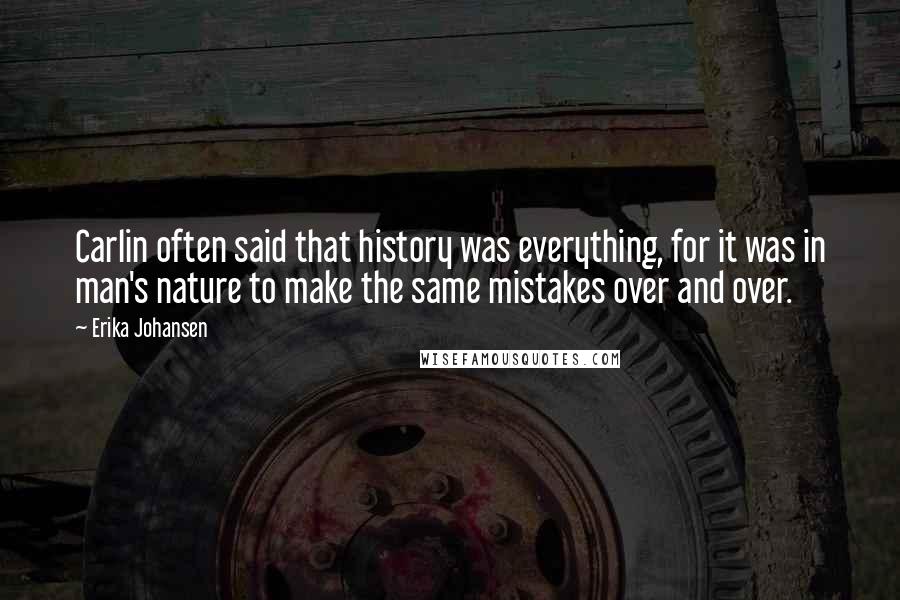 Erika Johansen Quotes: Carlin often said that history was everything, for it was in man's nature to make the same mistakes over and over.