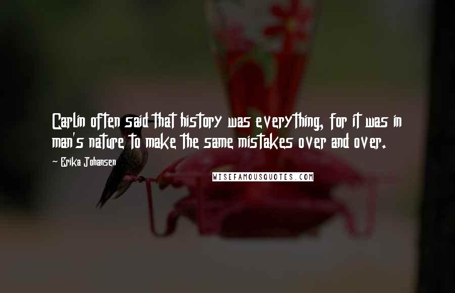 Erika Johansen Quotes: Carlin often said that history was everything, for it was in man's nature to make the same mistakes over and over.