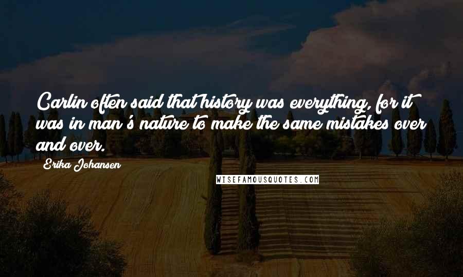 Erika Johansen Quotes: Carlin often said that history was everything, for it was in man's nature to make the same mistakes over and over.