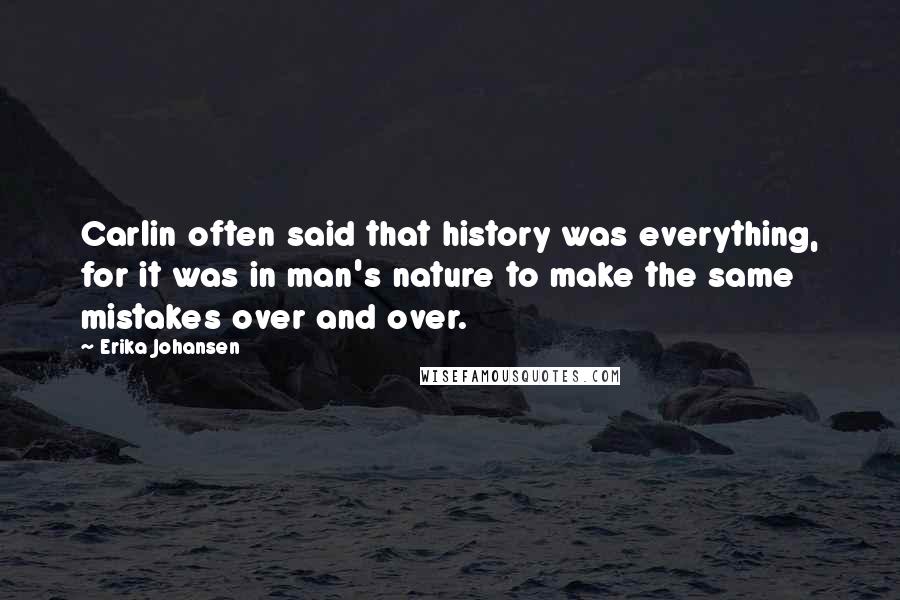 Erika Johansen Quotes: Carlin often said that history was everything, for it was in man's nature to make the same mistakes over and over.