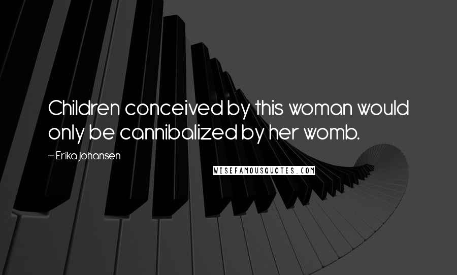 Erika Johansen Quotes: Children conceived by this woman would only be cannibalized by her womb.