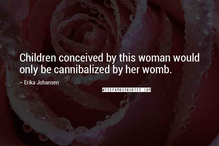 Erika Johansen Quotes: Children conceived by this woman would only be cannibalized by her womb.