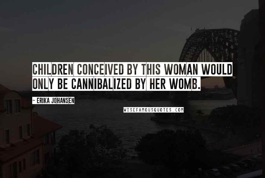 Erika Johansen Quotes: Children conceived by this woman would only be cannibalized by her womb.