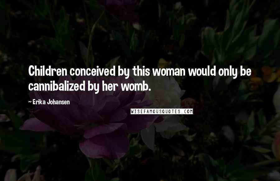 Erika Johansen Quotes: Children conceived by this woman would only be cannibalized by her womb.