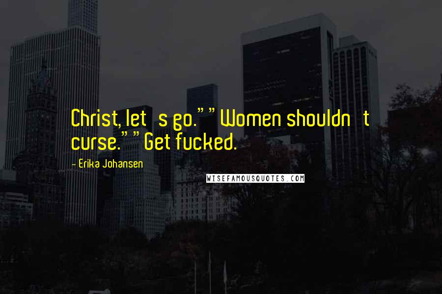 Erika Johansen Quotes: Christ, let's go.""Women shouldn't curse.""Get fucked.