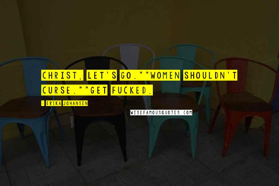 Erika Johansen Quotes: Christ, let's go.""Women shouldn't curse.""Get fucked.