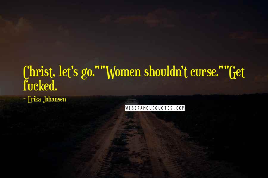 Erika Johansen Quotes: Christ, let's go.""Women shouldn't curse.""Get fucked.