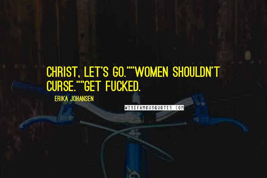 Erika Johansen Quotes: Christ, let's go.""Women shouldn't curse.""Get fucked.