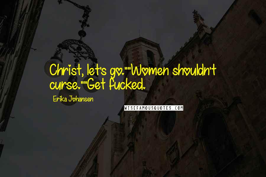 Erika Johansen Quotes: Christ, let's go.""Women shouldn't curse.""Get fucked.