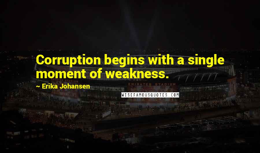 Erika Johansen Quotes: Corruption begins with a single moment of weakness.