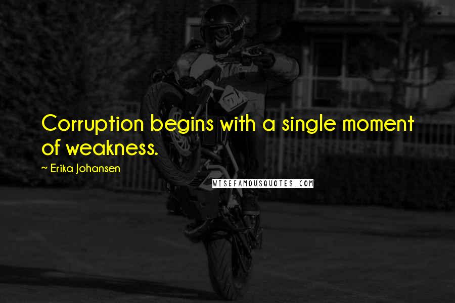 Erika Johansen Quotes: Corruption begins with a single moment of weakness.