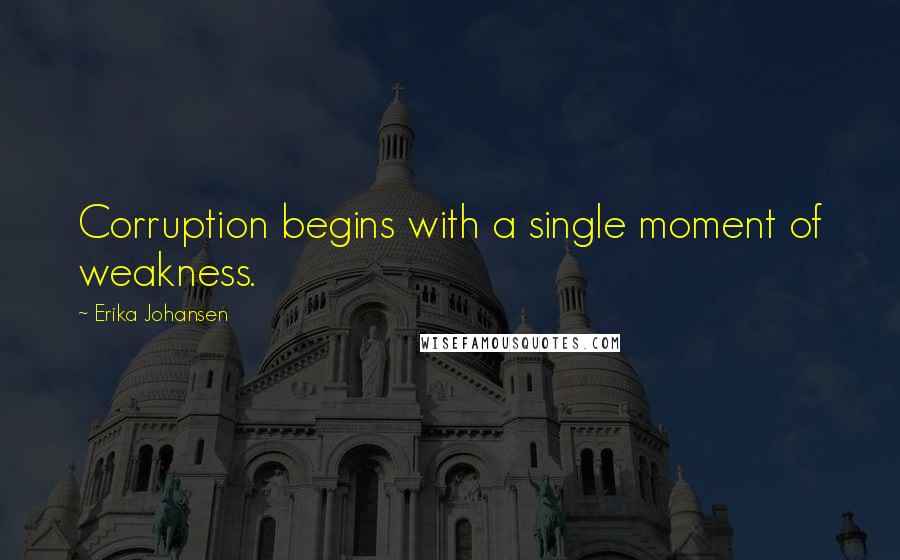 Erika Johansen Quotes: Corruption begins with a single moment of weakness.